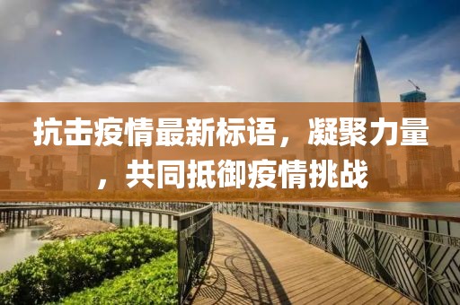 抗擊疫情最新標語，凝聚力量，共同抵御疫情挑戰