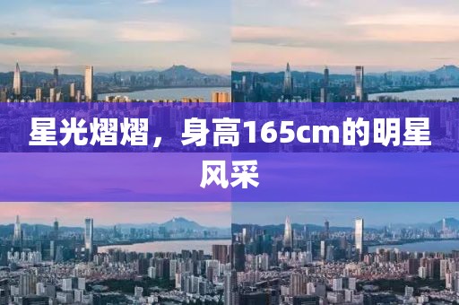 星光熠熠，身高165cm的明星風采