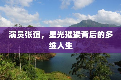 演員張誼，星光璀璨背后的多維人生