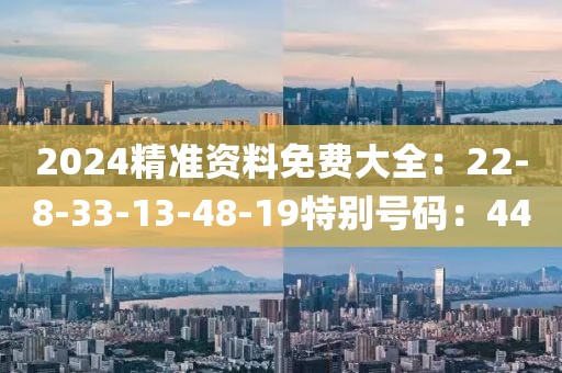 2024精準資料免費大全：22-8-33-13-48-19特別號碼：44