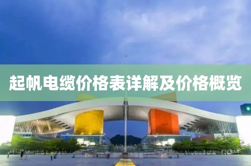 起帆電纜價格表詳解及價格概覽