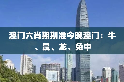 澳門六肖期期準今晚澳門：牛、鼠、龍、兔中
