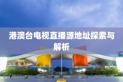 港澳臺電視直播源地址探索與解析