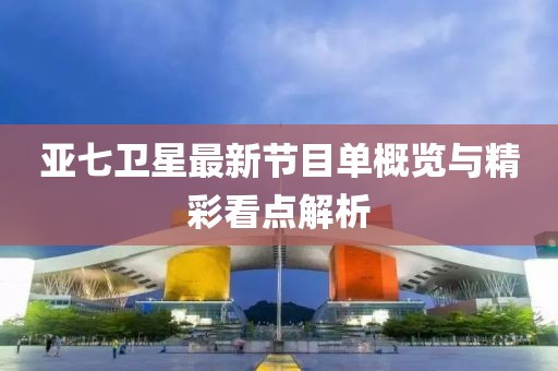 亞七衛星最新節目單概覽與精彩看點解析