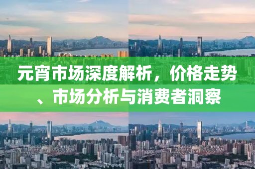 元宵市場深度解析，價格走勢、市場分析與消費者洞察