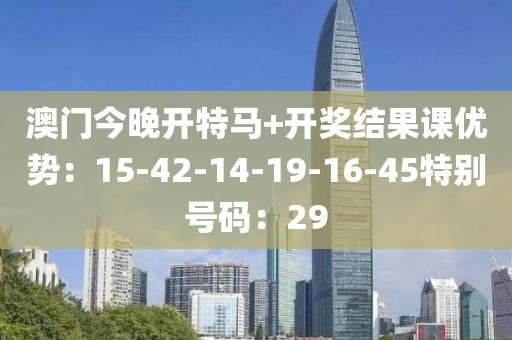 澳門今晚開特馬+開獎結果課優勢：15-42-14-19-16-45特別號碼：29
