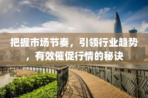把握市場節奏，引領行業趨勢，有效催促行情的秘訣