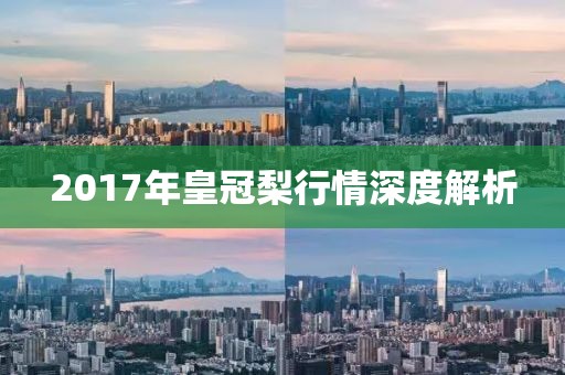 2017年皇冠梨行情深度解析