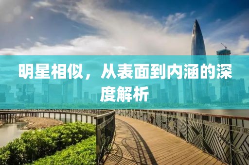 明星相似，從表面到內涵的深度解析