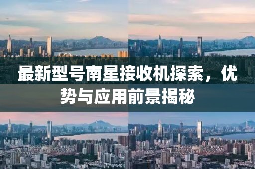 最新型號南星接收機探索，優勢與應用前景揭秘