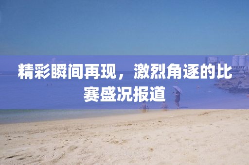 精彩瞬間再現，激烈角逐的比賽盛況報道