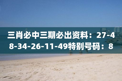 三肖必中三期必出資料：27-48-34-26-11-49特別號碼：8