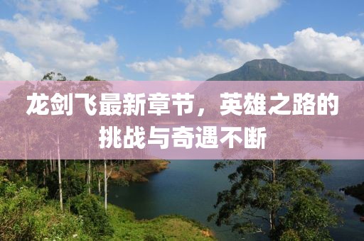 龍劍飛最新章節，英雄之路的挑戰與奇遇不斷