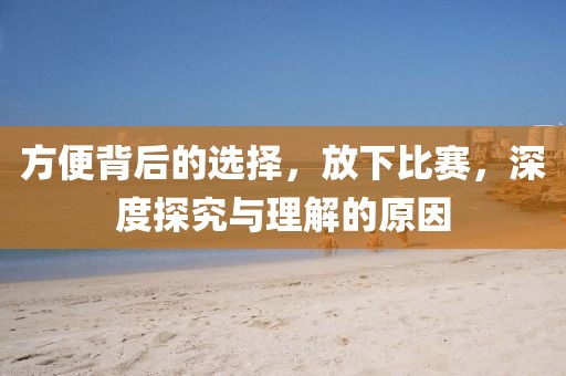 方便背后的選擇，放下比賽，深度探究與理解的原因
