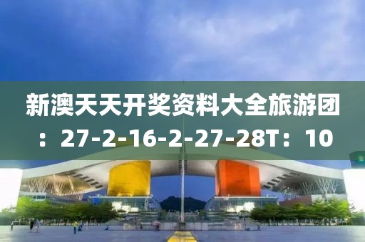 新澳天天開獎資料大全旅游團：27-2-16-2-27-28T：10
