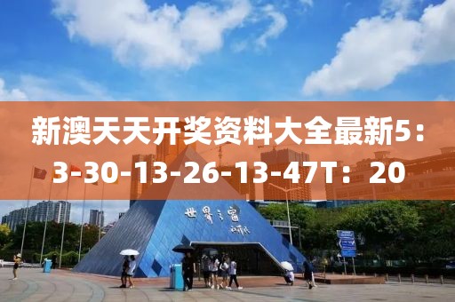 新澳天天開獎資料大全最新5：3-30-13-26-13-47T：20