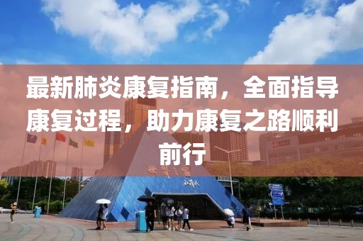 最新肺炎康復指南，全面指導康復過程，助力康復之路順利前行