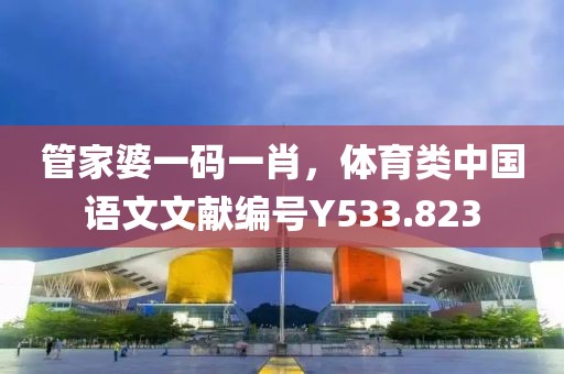 管家婆一碼一肖，體育類中國語文文獻編號Y533.823