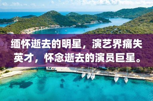 緬懷逝去的明星，演藝界痛失英才，懷念逝去的演員巨星。