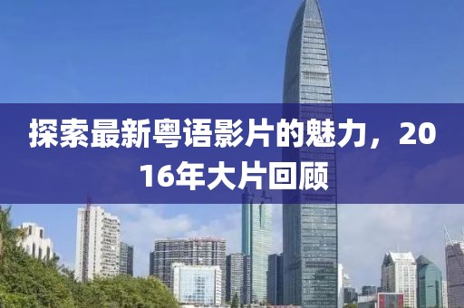 探索最新粵語影片的魅力，2016年大片回顧