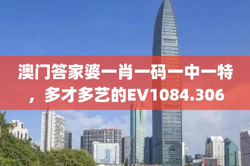 澳門答家婆一肖一碼一中一特，多才多藝的EV1084.306