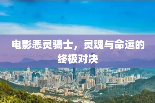 電影惡靈騎士，靈魂與命運的終極對決