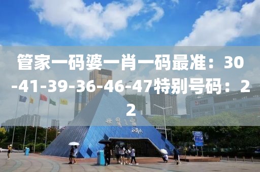 管家一碼婆一肖一碼最準：30-41-39-36-46-47特別號碼：22
