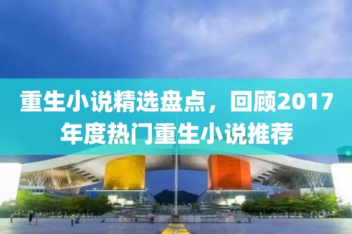 重生小說精選盤點，回顧2017年度熱門重生小說推薦