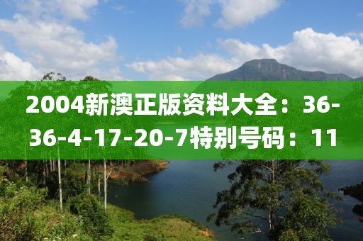 2004新澳正版資料大全：36-36-4-17-20-7特別號碼：11
