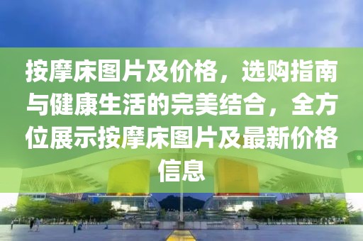 按摩床圖片及價格，選購指南與健康生活的完美結合，全方位展示按摩床圖片及最新價格信息