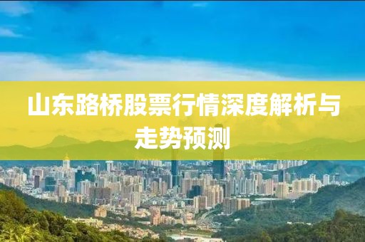 山東路橋股票行情深度解析與走勢預測