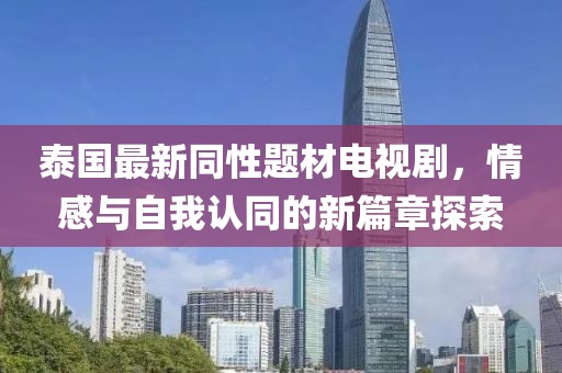 泰國最新同性題材電視劇，情感與自我認同的新篇章探索