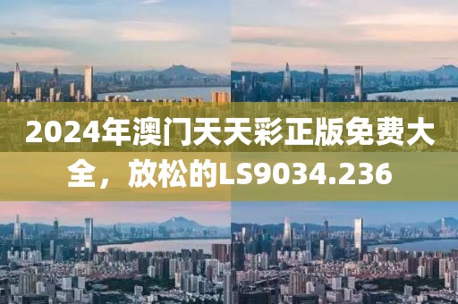 2024年澳門天天彩正版免費大全，放松的LS9034.236