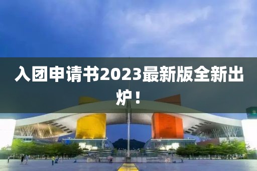 入團申請書2023最新版全新出爐！