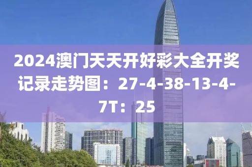 2024澳門天天開好彩大全開獎記錄走勢圖：27-4-38-13-4-7T：25