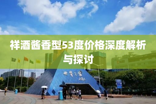 祥酒醬香型53度價格深度解析與探討