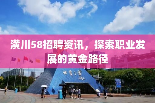 潢川58招聘資訊，探索職業發展的黃金路徑