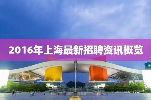 2016年上海最新招聘資訊概覽