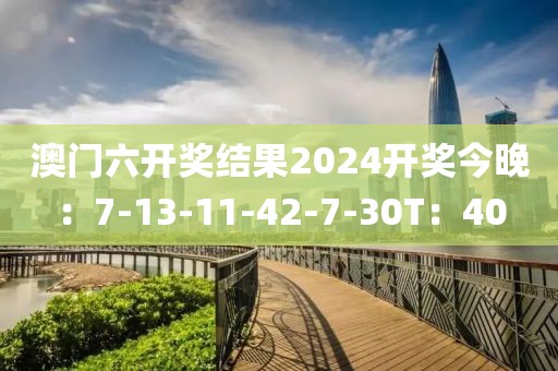 澳門六開獎結果2024開獎今晚：7-13-11-42-7-30T：40