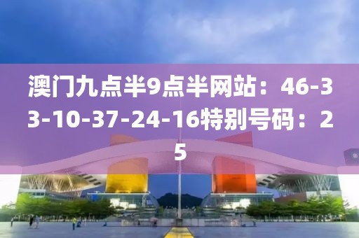 澳門九點半9點半網站：46-33-10-37-24-16特別號碼：25