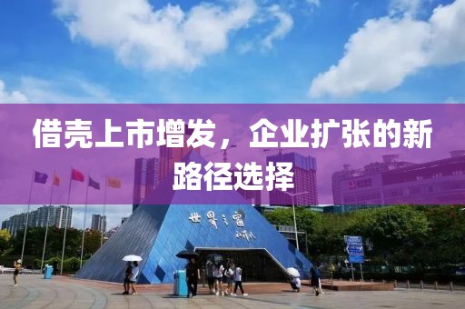 借殼上市增發，企業擴張的新路徑選擇