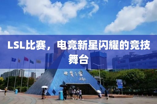 LSL比賽，電競新星閃耀的競技舞臺