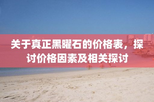 關于真正黑曜石的價格表，探討價格因素及相關探討