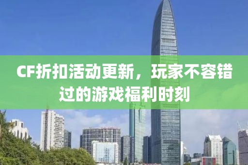 CF折扣活動更新，玩家不容錯過的游戲福利時刻