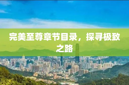 完美至尊章節目錄，探尋極致之路