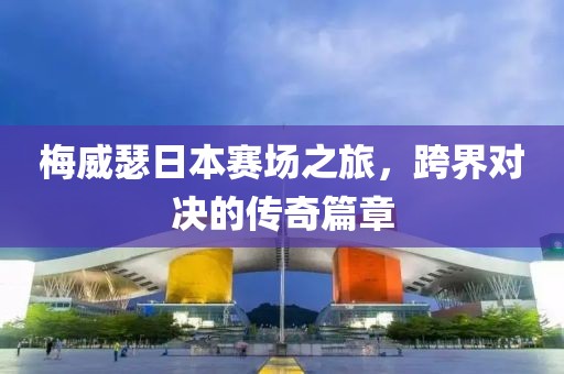 梅威瑟日本賽場之旅，跨界對決的傳奇篇章