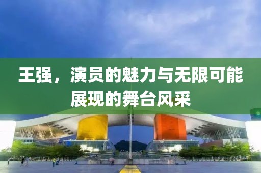 王強，演員的魅力與無限可能展現的舞臺風采