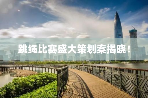 跳繩比賽盛大策劃案揭曉！