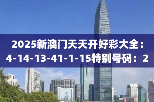 2025新澳門天天開好彩大全：4-14-13-41-1-15特別號碼：2