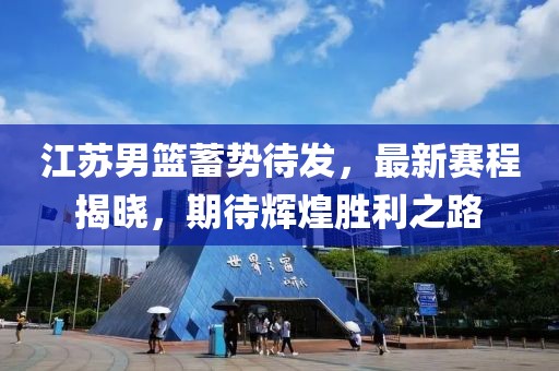 江蘇男籃蓄勢待發，最新賽程揭曉，期待輝煌勝利之路